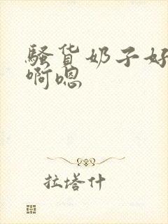 骚货奶子好大,啊嗯