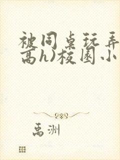 被同桌玩弄c(高h)校园小说黄文