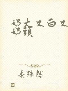 奶大又白又嫩的奶头