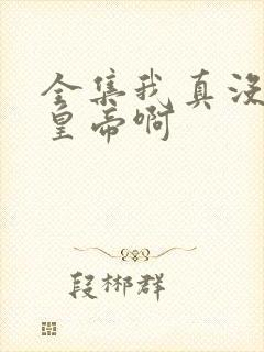 全集我真没想当皇帝啊