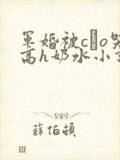 军婚被cαo哭高h奶水小说