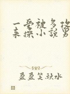 一受被多攻关起来操小说男男笔趣阁