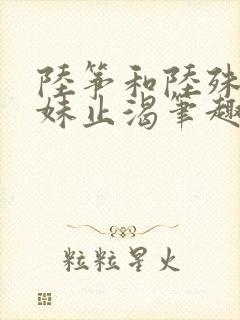 陆筝和陆殊词兄妹止渴笔趣阁