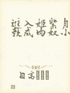 进入姬紫月被调教成肉奴小说在线阅