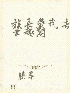 族长带我去修仙笔趣阁