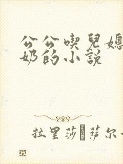 公公吃儿媳妇的奶的小说