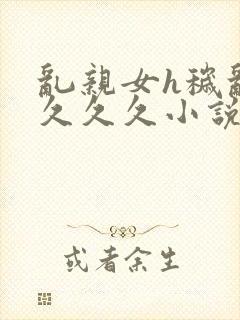 乱亲女h秽乱长久久久小说封面