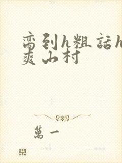 脔到h粗话h好爽山村