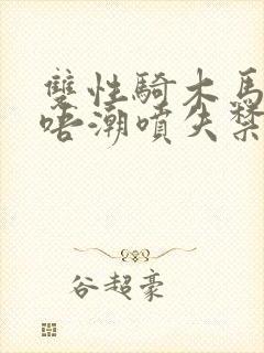 双性骑木马嗯嗯唔潮喷失禁