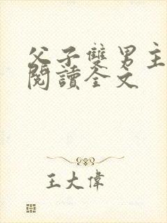 父子双男主小说阅读全文