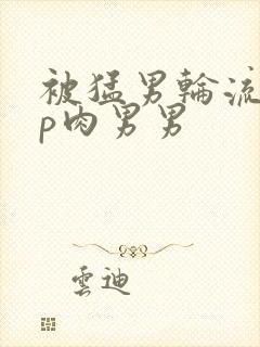 被猛男轮流澡np肉男男封面