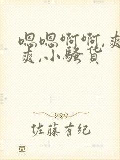 嗯嗯啊啊,爽不爽,小骚货