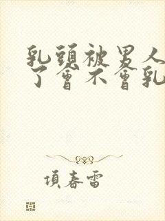 乳头被男人吸多了会不会乳头变大