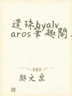 遗珠byalvaros笔趣阁在线阅读