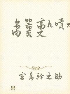 名器高h喷水荡肉爽文