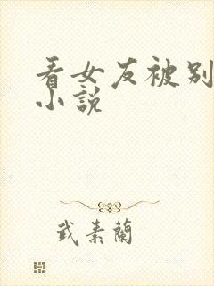 看女友被别人h小说