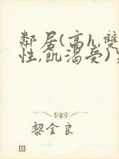 邻居(高h,双性,饥渴受)男男小说叫我小