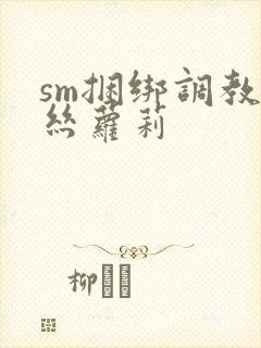 sm捆绑调教白丝萝莉