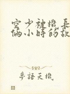 空少被机长狂躁俩小时的故事