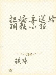 把娇妻送给上司调教小说