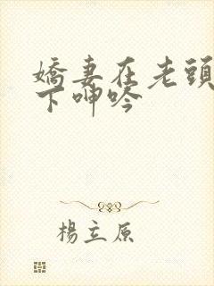 娇妻在老头淫辱下呻吟