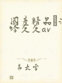 国产精品髙潮呻吟久久av