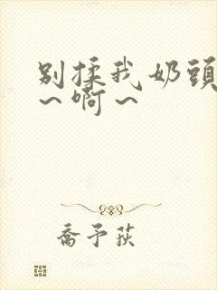 别揉我奶头～嗯～啊～