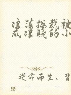 浪荡总裁被调教成浪贱的小说男男