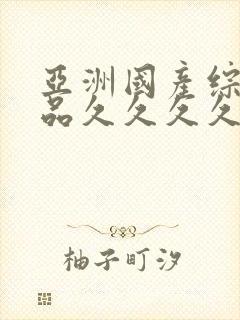 亚洲国产综合精品久久久久久