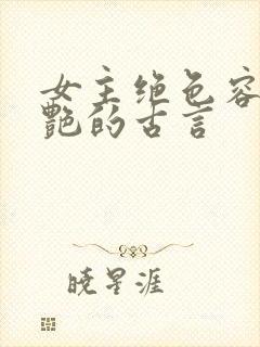 女主绝色容貌惊艳的古言