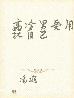 高冷男受用钢笔玩自己