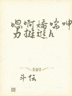 嗯啊娇喘呻吟用力挺进h