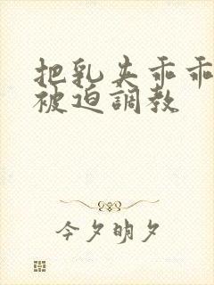 把乳夹乖乖戴上被迫调教