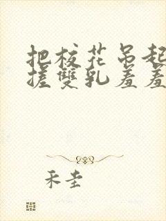 把校花吊起来揉搓双乳羞羞兔