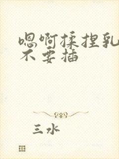 嗯啊揉捏乳尖,不要插