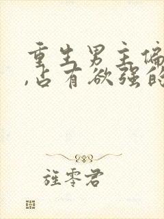 重生男主偏执狂,占有欲强的,小说封面