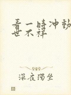 看一时冲动,七世不祥