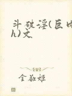 斗破淫(巨肉高h)文