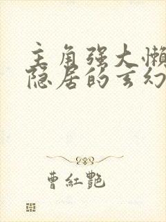 主角强大懒散但隐居的玄幻小说