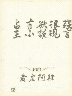 占有欲很强的男主小说现言