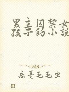 男主囚禁女主生孩子的小说