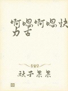 啊嗯啊嗯快点用力古