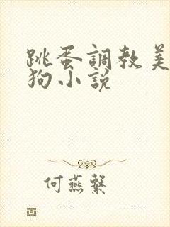 跳蛋调教美女母狗小说