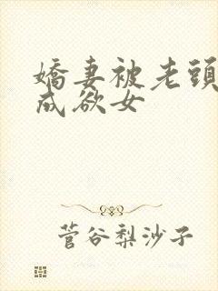 娇妻被老头调教成欲女