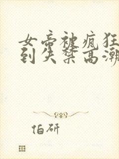 女帝被疯狂揉小到失禁高潮