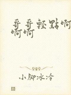 哥哥轻点啊啊啊啊啊