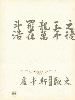 斗罗龙王之霍雨浩在万年后笔趣阁