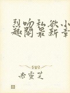 烈吻私欲小说笔趣阁最新章节更新时间