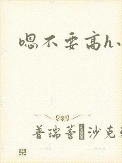 嗯不要高h小说