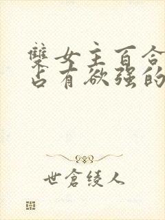 双女主百合病娇占有欲强的小说